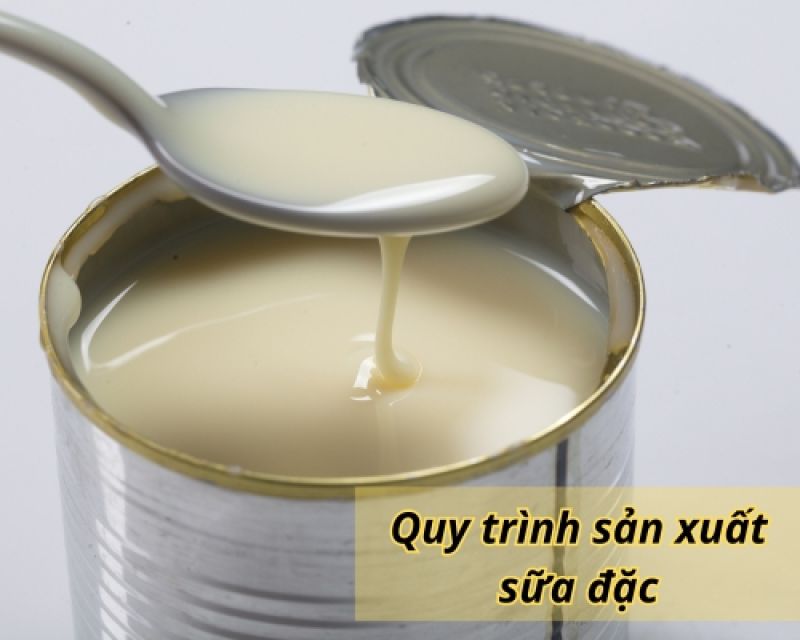 Quy tr&igrave;nh sản xuất sữa đặc: Từ nguy&ecirc;n liệu đến sản phẩm
