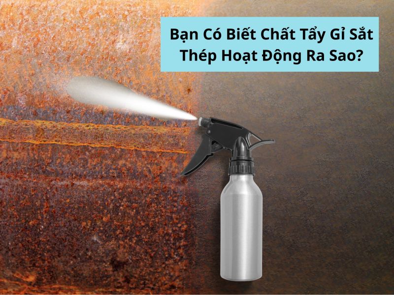Bạn C&oacute; Biết Chất Tẩy Gỉ Sắt Th&eacute;p Hoạt Động Ra Sao?